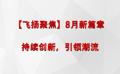 礼县【飞扬聚焦】8月新篇章 —— 持续创新，引领潮流