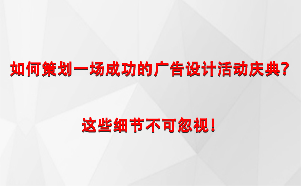 如何策划一场成功的礼县广告设计礼县活动庆典？这些细节不可忽视！